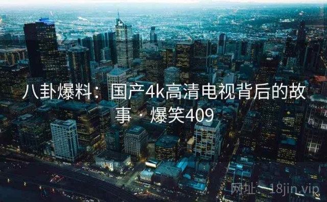 八卦爆料：国产4k高清电视背后的故事 · 爆笑409
