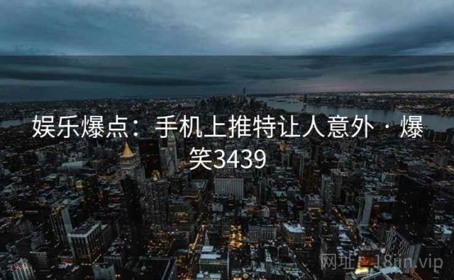 娱乐爆点：手机上推特让人意外 · 爆笑3439