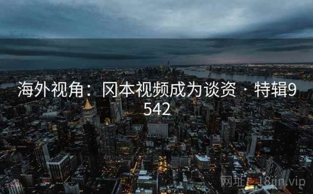 海外视角：冈本视频成为谈资 · 特辑9542