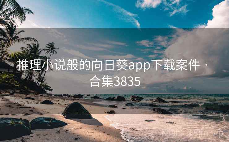 推理小说般的向日葵app下载案件 · 合集3835