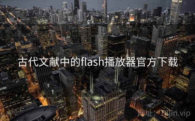 古代文献中的flash播放器官方下载 古代文献中的flash播放器官方下载