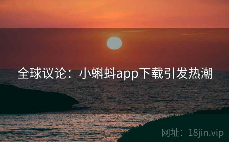 全球议论:小蝌蚪app下载引发热潮 全球议论:小蝌蚪app下载引发热潮