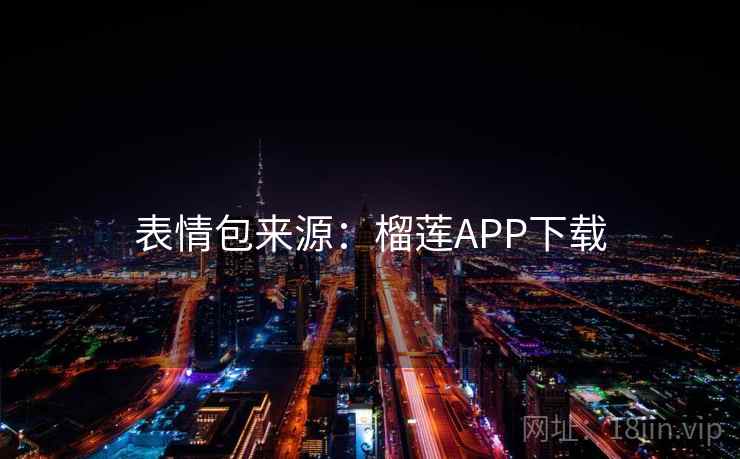 表情包来源:榴莲APP下载 表情包来源:榴莲APP下载