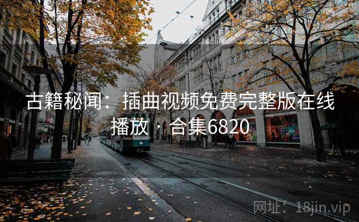 古籍秘闻：插曲视频免费完整版在线播放 · 合集6820