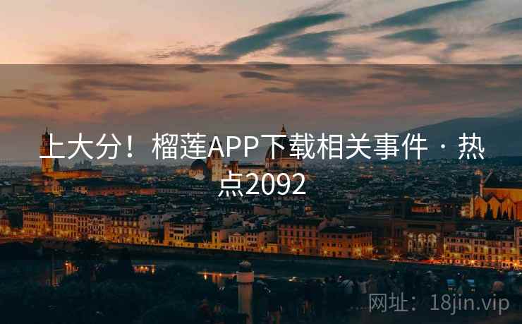 上大分！榴莲APP下载相关事件 · 热点2092
