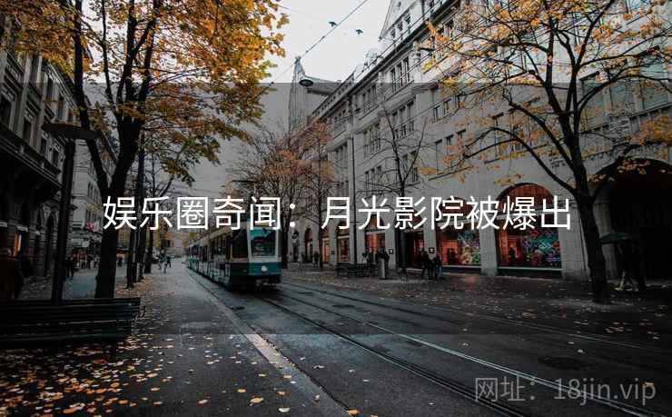 娱乐圈奇闻：月光影院被爆出