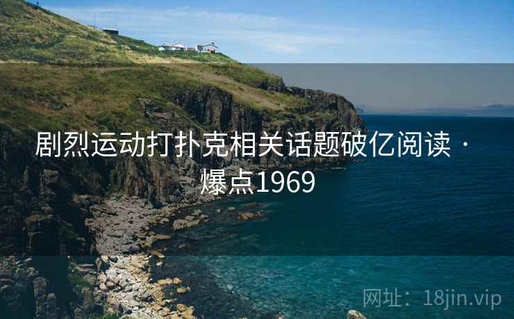 剧烈运动打扑克相关话题破亿阅读 · 爆点1969