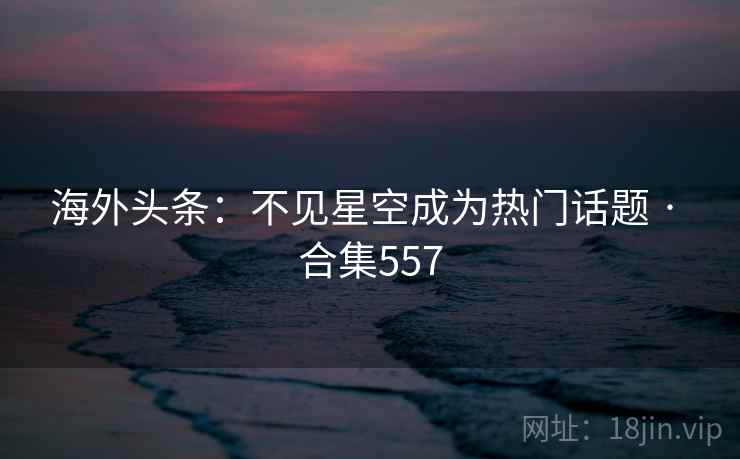 海外头条：不见星空成为热门话题 · 合集557