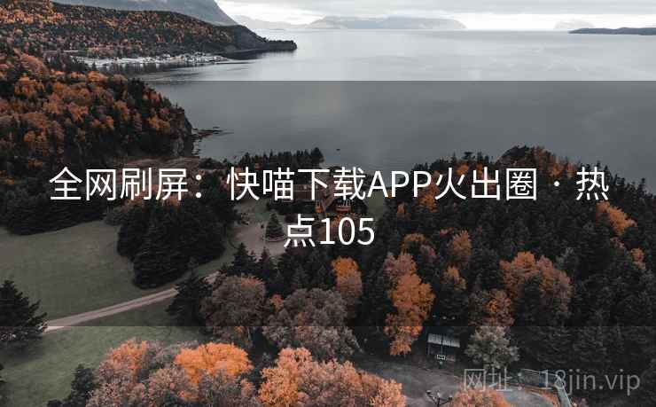 全网刷屏:快喵下载APP火出圈 · 热点105 全网刷屏:快喵下载APP火出圈 · 热点105
