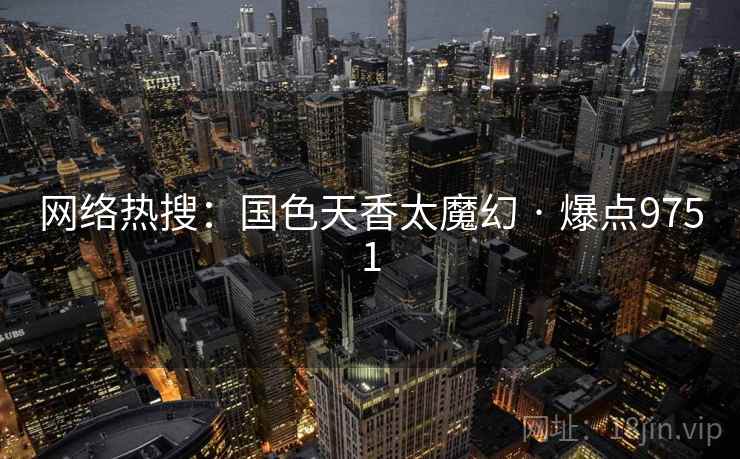 网络热搜：国色天香太魔幻 · 爆点9751