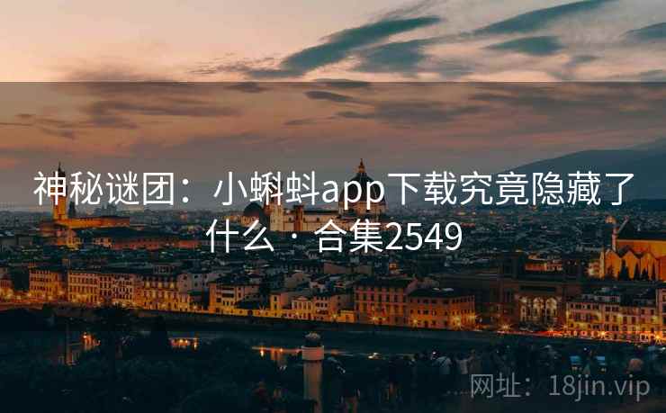神秘谜团:小蝌蚪app下载究竟隐藏了什么 · 合集2549 神秘谜团:小蝌蚪app下载究竟隐藏了什么 · 合集2549
