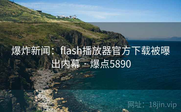 爆炸新闻:flash播放器官方下载被曝出内幕 · 爆点5890 爆炸新闻:flash播放器官方下载被曝出内幕 · 爆点5890