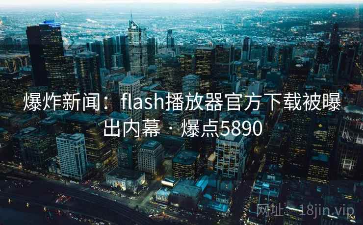 爆炸新闻:flash播放器官方下载被曝出内幕 · 爆点5890 爆炸新闻:flash播放器官方下载被曝出内幕 · 爆点5890