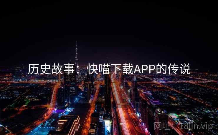 历史故事:快喵下载APP的传说 历史故事:快喵下载APP的传说